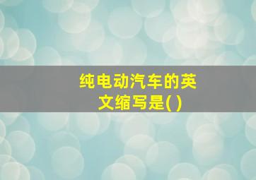 纯电动汽车的英文缩写是( )